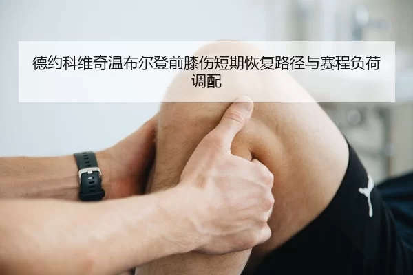 德约科维奇温布尔登前膝伤短期恢复路径与赛程负荷调配