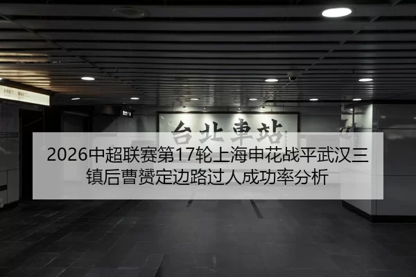 2026中超联赛第17轮上海申花战平武汉三镇后曹赟定边路过人成功率分析